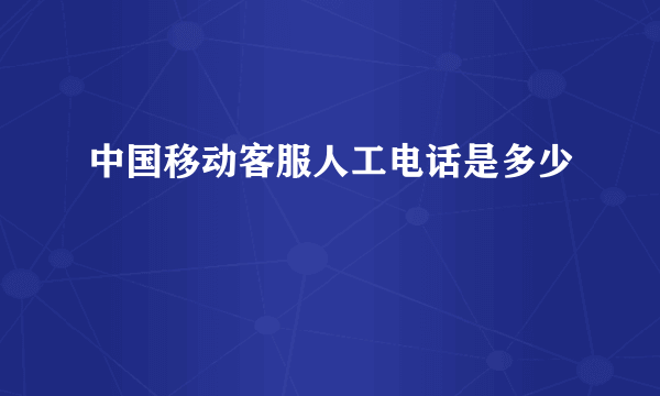 中国移动客服人工电话是多少