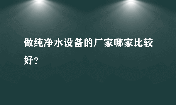 做纯净水设备的厂家哪家比较好？