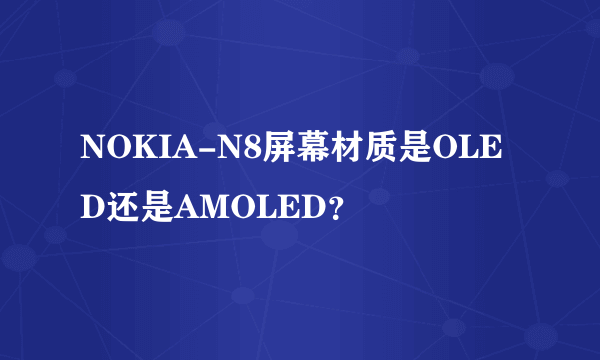 NOKIA-N8屏幕材质是OLED还是AMOLED？