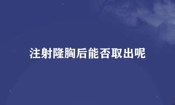 注射隆胸后能否取出呢