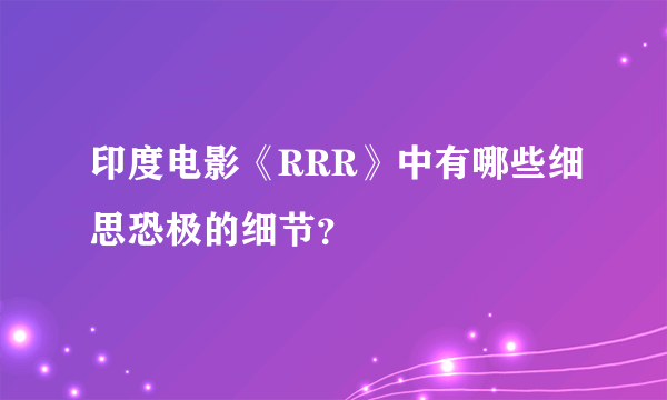 印度电影《RRR》中有哪些细思恐极的细节？