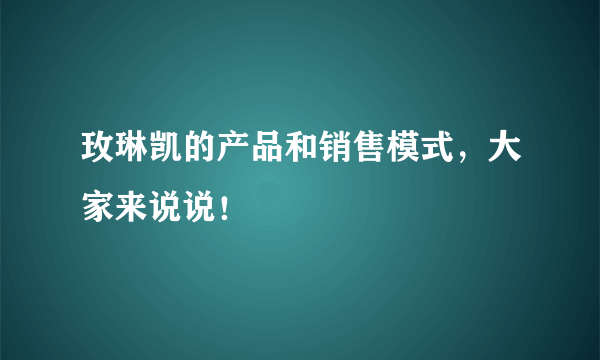 玫琳凯的产品和销售模式，大家来说说！