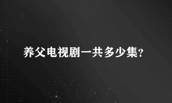 养父电视剧一共多少集？