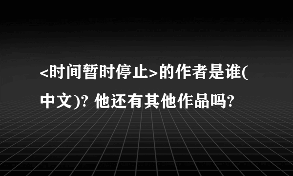 <时间暂时停止>的作者是谁(中文)? 他还有其他作品吗?