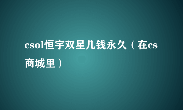 csol恒宇双星几钱永久（在cs商城里）