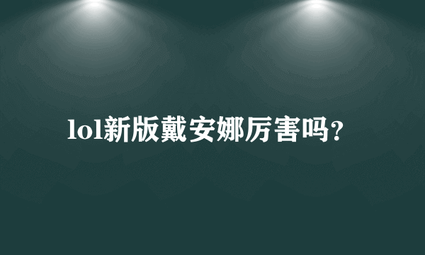 lol新版戴安娜厉害吗？