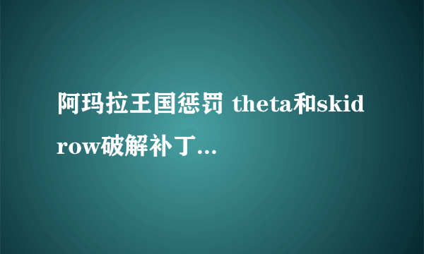 阿玛拉王国惩罚 theta和skidrow破解补丁有什么区别