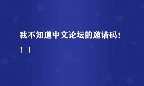 我不知道中文论坛的邀请码！！！