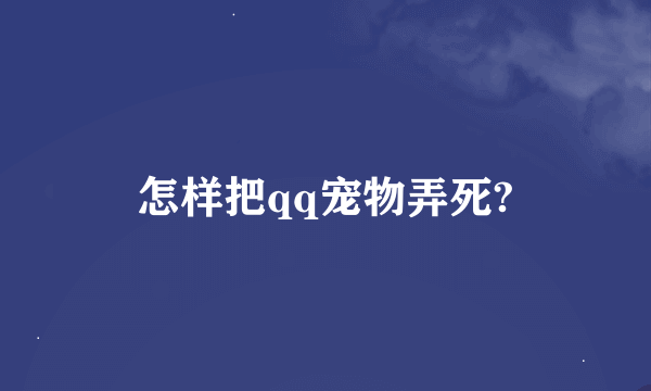 怎样把qq宠物弄死?