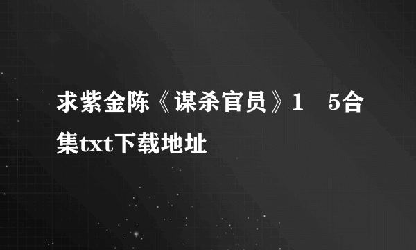 求紫金陈《谋杀官员》1–5合集txt下载地址