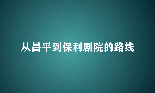 从昌平到保利剧院的路线