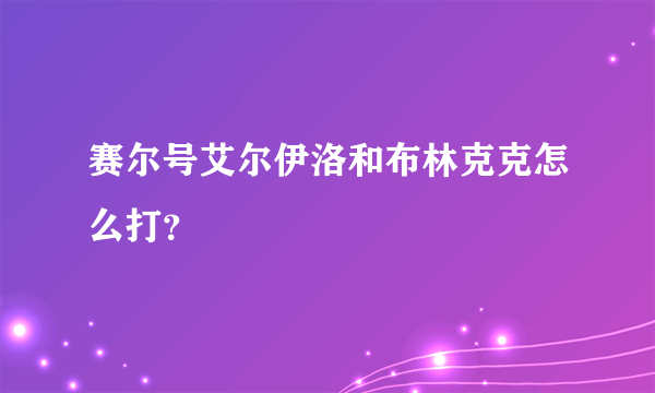 赛尔号艾尔伊洛和布林克克怎么打？