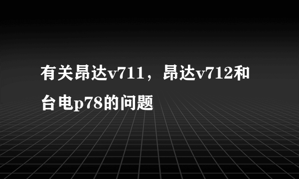 有关昂达v711，昂达v712和台电p78的问题