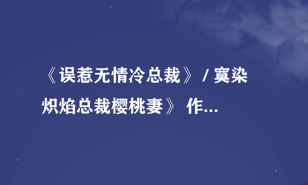 《误惹无情冷总裁》 / 寞染 炽焰总裁樱桃妻》 作者：雩娴