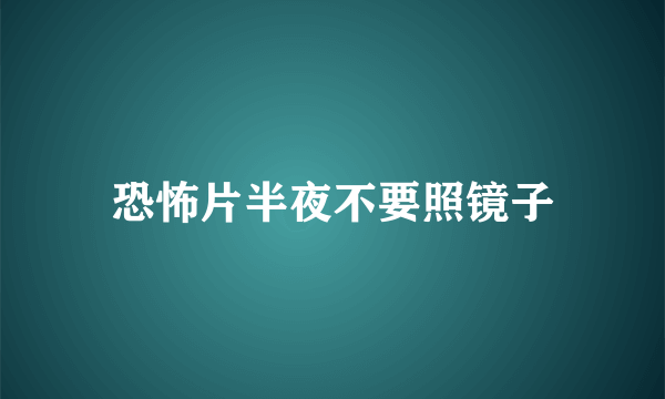 恐怖片半夜不要照镜子