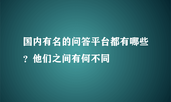 国内有名的问答平台都有哪些？他们之间有何不同