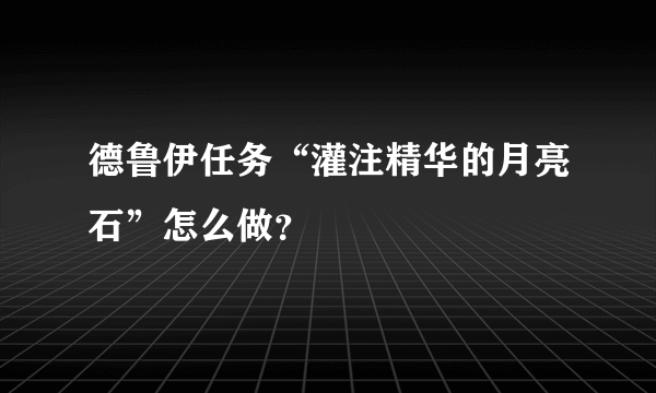 德鲁伊任务“灌注精华的月亮石”怎么做？