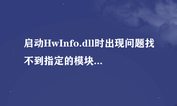 启动HwInfo.dll时出现问题找不到指定的模块，电脑不能正常使用了，游戏也不能玩了，怎么解决啊，求大神！