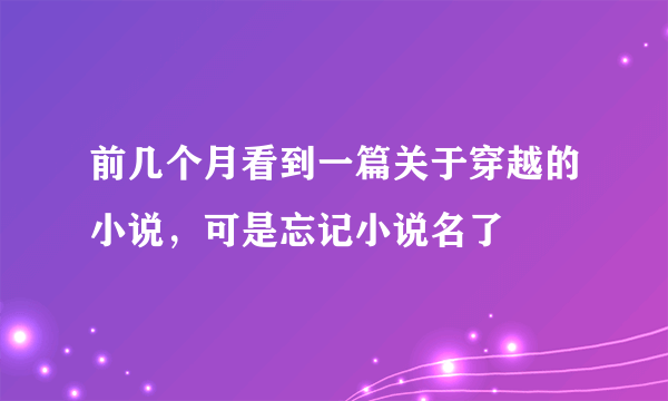 前几个月看到一篇关于穿越的小说，可是忘记小说名了