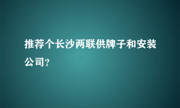 推荐个长沙两联供牌子和安装公司？