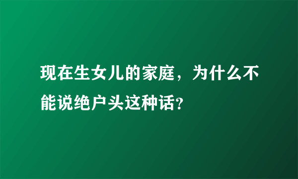 现在生女儿的家庭，为什么不能说绝户头这种话？