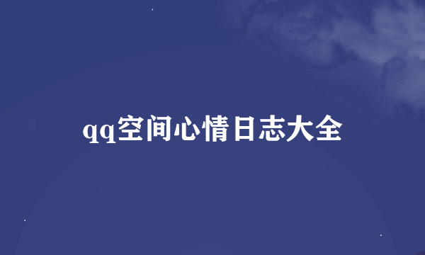 qq空间心情日志大全