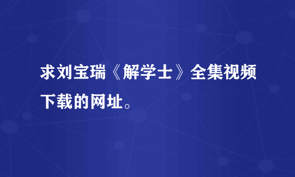 求刘宝瑞《解学士》全集视频下载的网址。