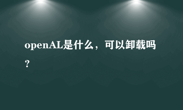 openAL是什么，可以卸载吗？