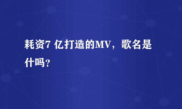 耗资7 亿打造的MV，歌名是什吗？