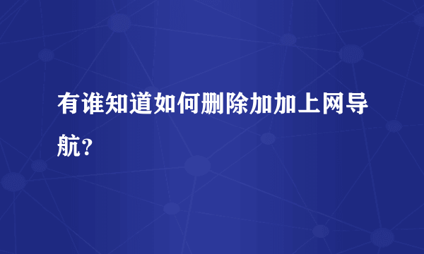 有谁知道如何删除加加上网导航？