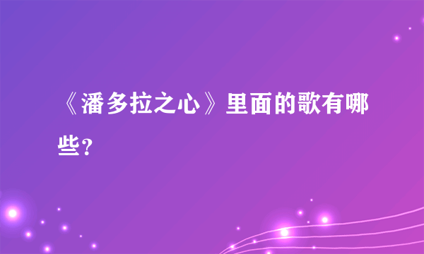 《潘多拉之心》里面的歌有哪些？