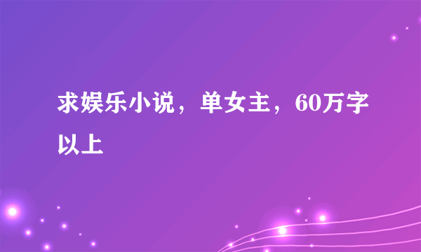 求娱乐小说，单女主，60万字以上