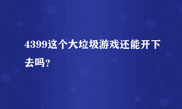 4399这个大垃圾游戏还能开下去吗？