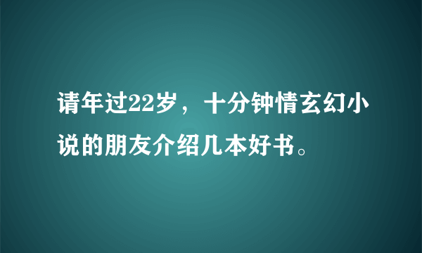 请年过22岁，十分钟情玄幻小说的朋友介绍几本好书。