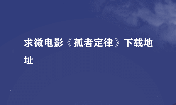 求微电影《孤者定律》下载地址