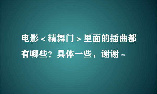 电影＜精舞门＞里面的插曲都有哪些？具体一些，谢谢～