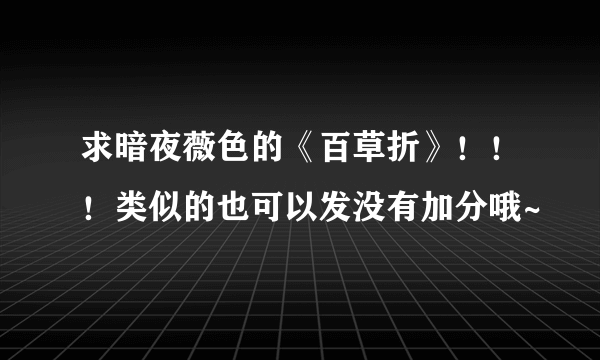 求暗夜薇色的《百草折》！！！类似的也可以发没有加分哦~