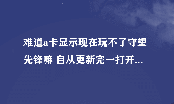 难道a卡显示现在玩不了守望先锋嘛 自从更新完一打开就显示常见错误 重下也没用