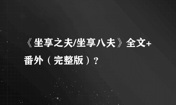 《坐享之夫/坐享八夫》全文+番外（完整版）？