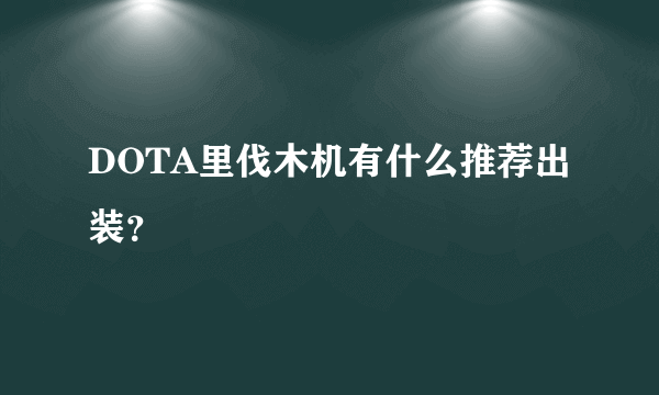 DOTA里伐木机有什么推荐出装？