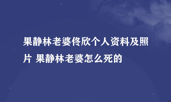 果静林老婆佟欣个人资料及照片 果静林老婆怎么死的