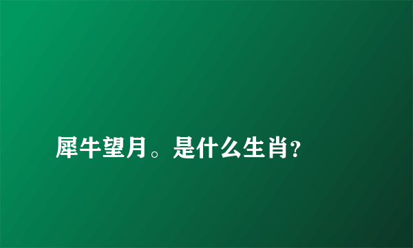 
犀牛望月。是什么生肖？

