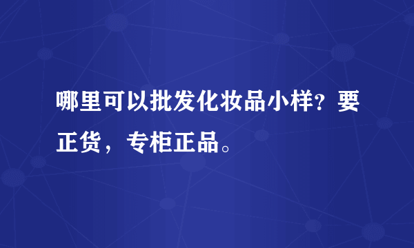 哪里可以批发化妆品小样？要正货，专柜正品。