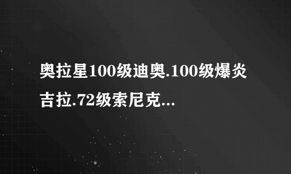 奥拉星100级迪奥.100级爆炎吉拉.72级索尼克.72级机甲勇士.67级野绿战魂.63级星光角斗士.怎么打天使莱特