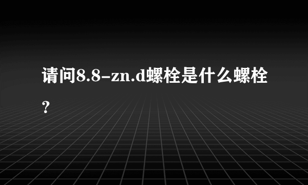 请问8.8-zn.d螺栓是什么螺栓？