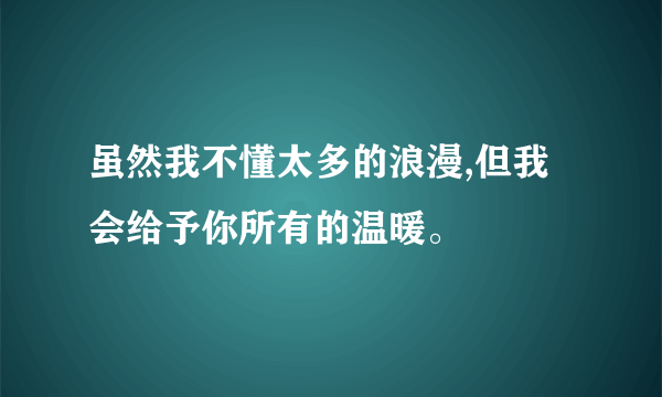 虽然我不懂太多的浪漫,但我会给予你所有的温暖。