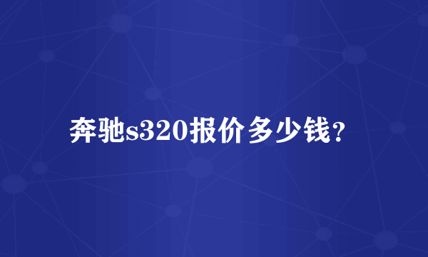 奔驰s320报价多少钱？