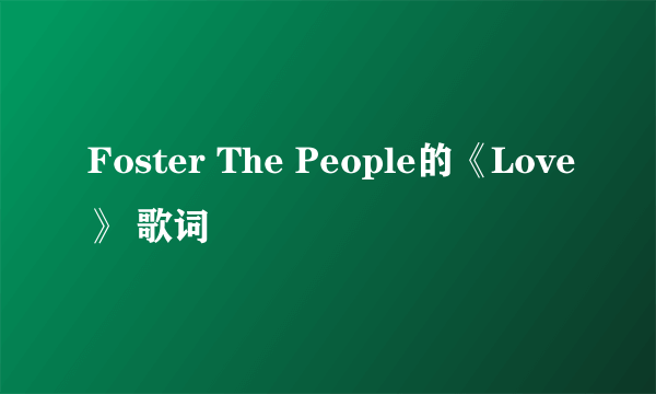 Foster The People的《Love》 歌词