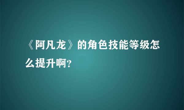 《阿凡龙》的角色技能等级怎么提升啊？