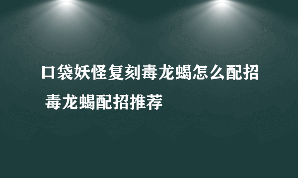 口袋妖怪复刻毒龙蝎怎么配招 毒龙蝎配招推荐